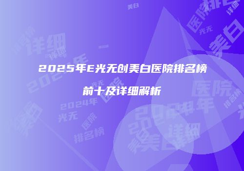 2025年E光无创美白医院排名榜前十及详细解析