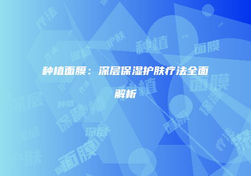 种植面膜：深层保湿护肤疗法全面解析