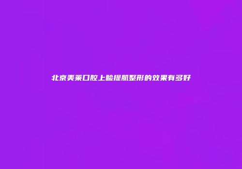 北京美莱口腔上睑提肌整形的效果有多好