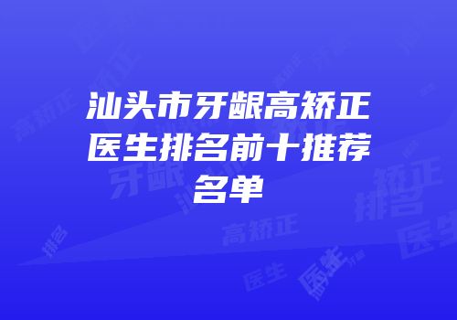 汕头市牙龈高矫正医生排名前十推荐名单