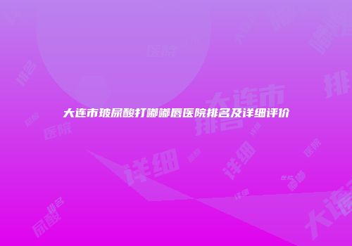 大连市玻尿酸打嘟嘟唇医院排名及详细评价