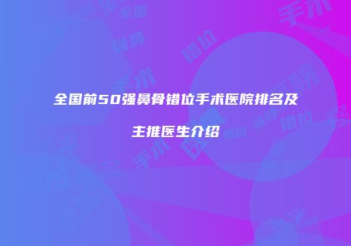 全国前50强鼻骨错位手术医院排名及主推医生介绍