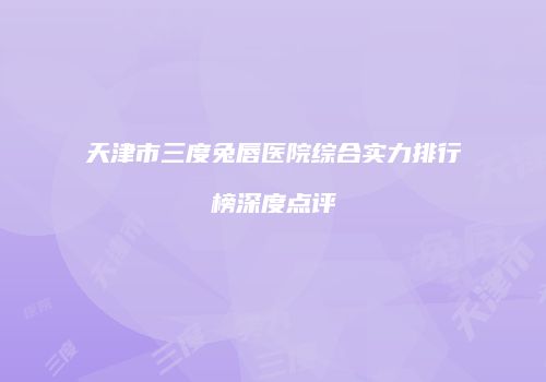 天津市三度兔唇医院综合实力排行榜深度点评
