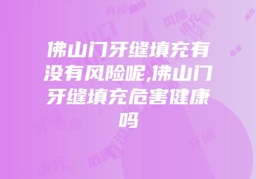 佛山门牙缝填充有没有风险呢,佛山门牙缝填充危害健康吗
