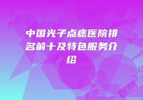 中国光子点痣医院排名前十及特色服务介绍