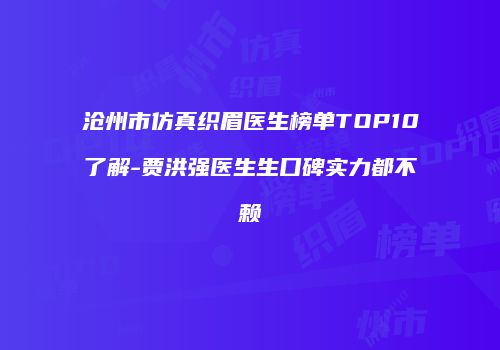 沧州市仿真织眉医生榜单TOP10了解-贾洪强医生生口碑实力都不赖