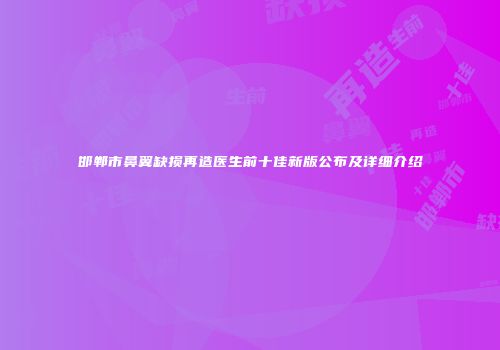 邯郸市鼻翼缺损再造医生前十佳新版公布及详细介绍