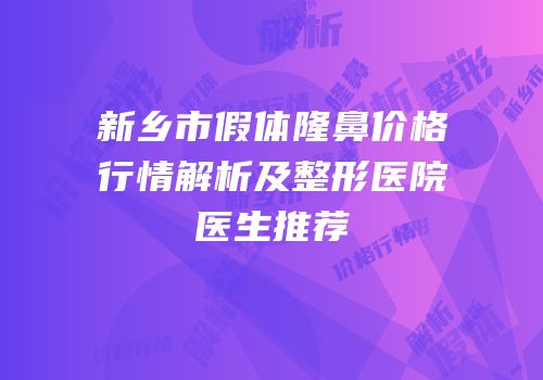 新乡市假体隆鼻价格行情解析及整形医院医生推荐