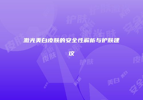 激光美白皮肤的安全性解析与护肤建议