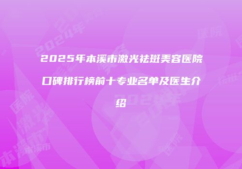 2025年本溪市激光祛斑美容医院口碑排行榜前十专业名单及医生介绍