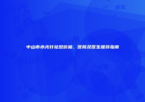 中山市水光针祛斑价格、医院及医生推荐指南