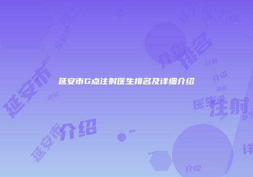 延安市G点注射医生排名及详细介绍