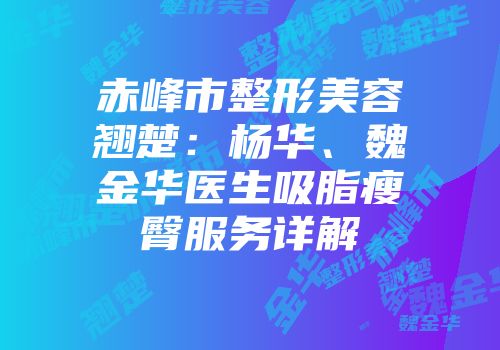 赤峰市整形美容翘楚：杨华、魏金华医生吸脂瘦臀服务详解