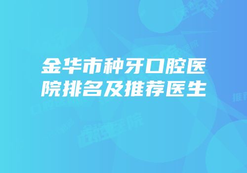 金华市种牙口腔医院排名及推荐医生