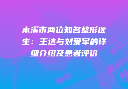 本溪市两位知名整形医生：王达与刘爱军的详细介绍及患者评价