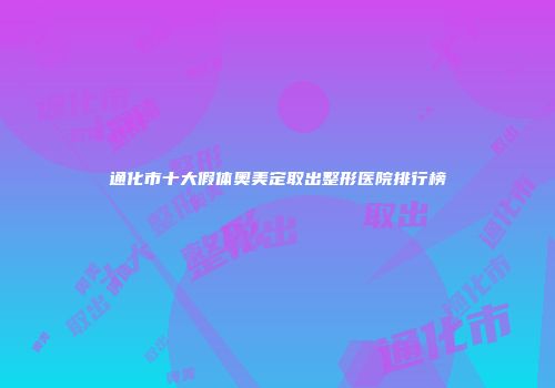 通化市十大假体奥美定取出整形医院排行榜