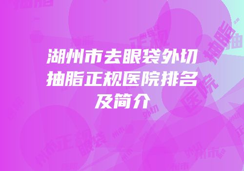 湖州市去眼袋外切抽脂正规医院排名及简介