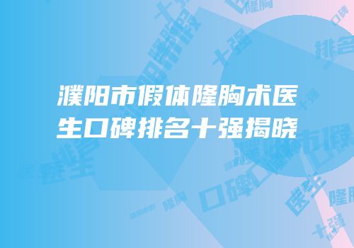 濮阳市假体隆胸术医生口碑排名十强揭晓