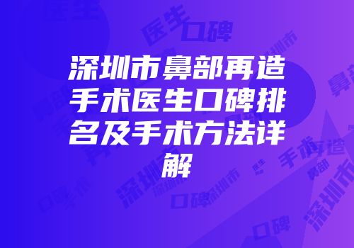 深圳市鼻部再造手术医生口碑排名及手术方法详解