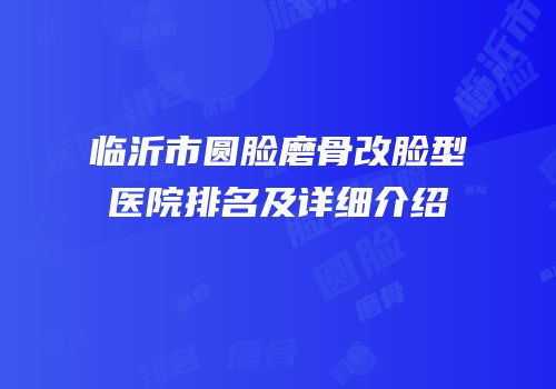 临沂市圆脸磨骨改脸型医院排名及详细介绍