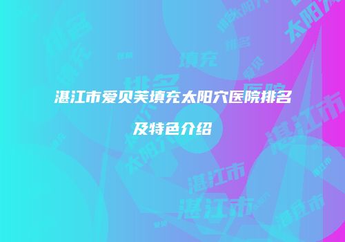 湛江市爱贝芙填充太阳穴医院排名及特色介绍