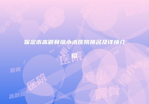 保定市高颧骨缩小术医院排名及详情介绍