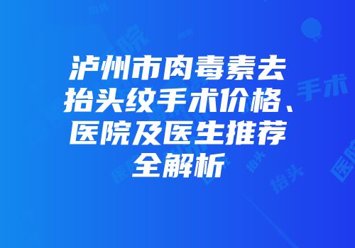 泸州市肉毒素去抬头纹手术价格、医院及医生推荐全解析