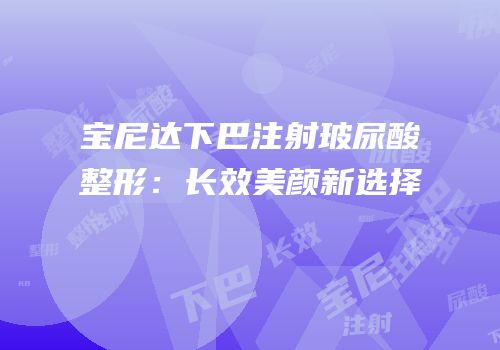 宝尼达下巴注射玻尿酸整形：长效美颜新选择