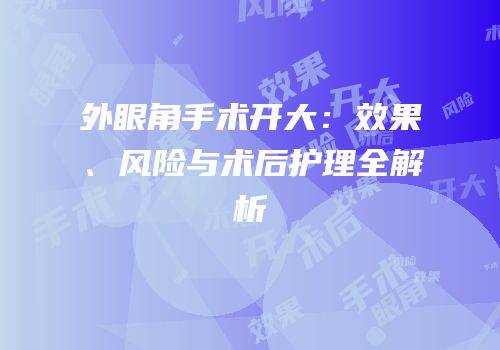 外眼角手术开大：效果、风险与术后护理全解析