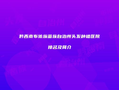 黔西南布依族苗族自治州头发种植医院排名及简介