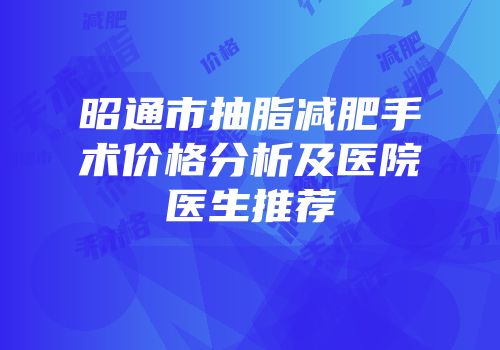 昭通市抽脂减肥手术价格分析及医院医生推荐