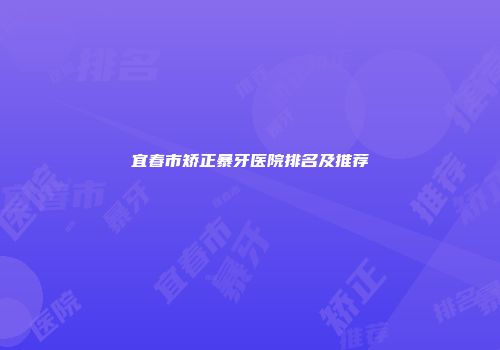 宜春市矫正暴牙医院排名及推荐