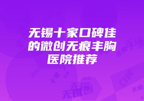 无锡十家口碑佳的微创无痕丰胸医院推荐