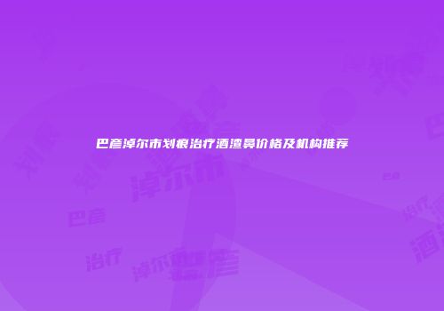 巴彦淖尔市划痕治疗酒渣鼻价格及机构推荐