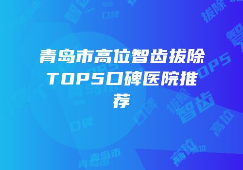 青岛市高位智齿拔除TOP5口碑医院推荐