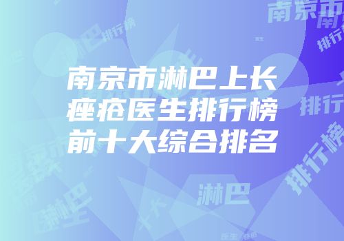 南京市淋巴上长痤疮医生排行榜前十大综合排名