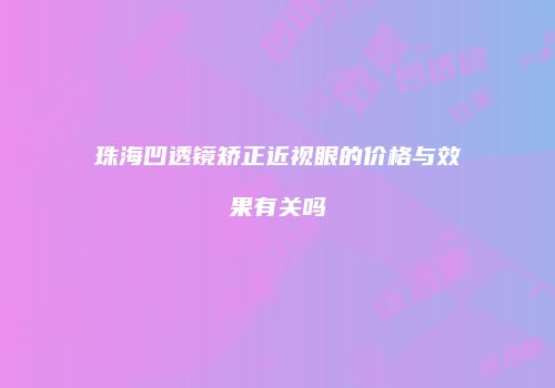 珠海凹透镜矫正近视眼的价格与效果有关吗