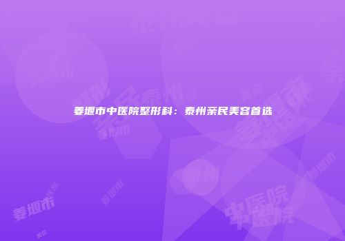 姜堰市中医院整形科：泰州亲民美容首选