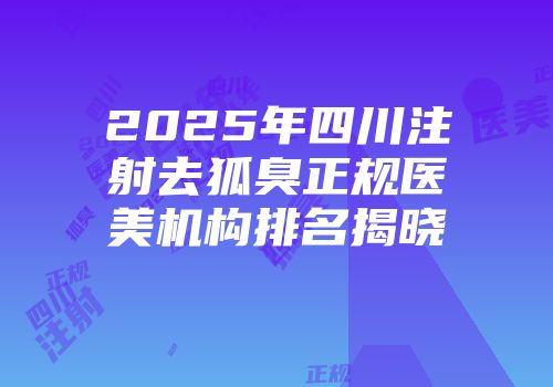 2025年四川注射去狐臭正规医美机构排名揭晓