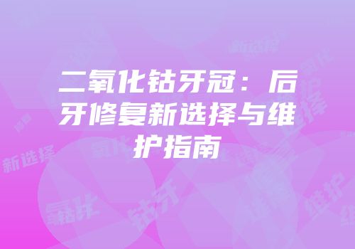 二氧化钴牙冠：后牙修复新选择与维护指南