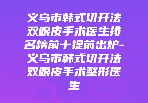 义乌市韩式切开法双眼皮手术医生排名榜前十提前出炉-义乌市韩式切开法双眼皮手术整形医生