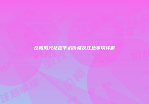 岳阳激光祛痘手术价格及注意事项详解