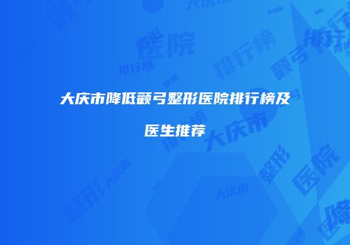 大庆市降低颧弓整形医院排行榜及医生推荐