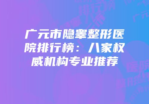 广元市隐睾整形医院排行榜：八家权威机构专业推荐