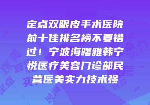 定点双眼皮手术医院前十佳排名榜不要错过！宁波海曙雅韩宁悦医疗美容门诊部民营医美实力技术强