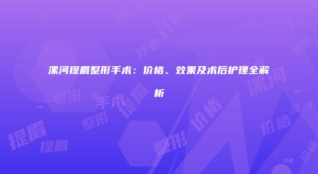 漯河提眉整形手术：价格、效果及术后护理全解析