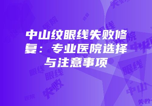 中山纹眼线失败修复：专业医院选择与注意事项