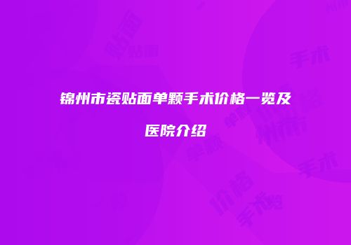 锦州市瓷贴面单颗手术价格一览及医院介绍