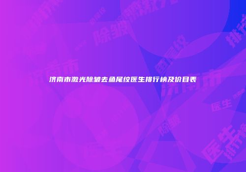 济南市激光除皱去鱼尾纹医生排行榜及价目表