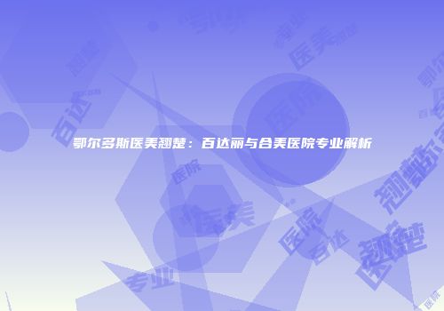 鄂尔多斯医美翘楚：百达丽与合美医院专业解析